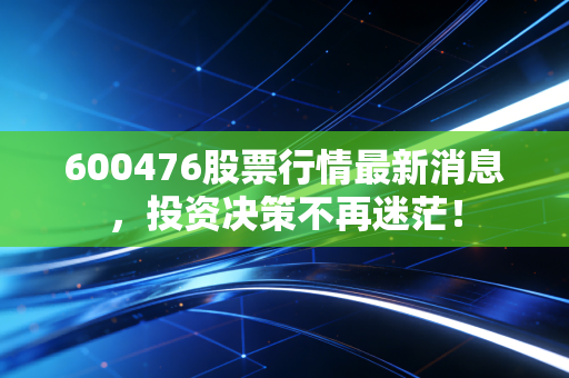 600476股票行情最新消息，投资决策不再迷茫！