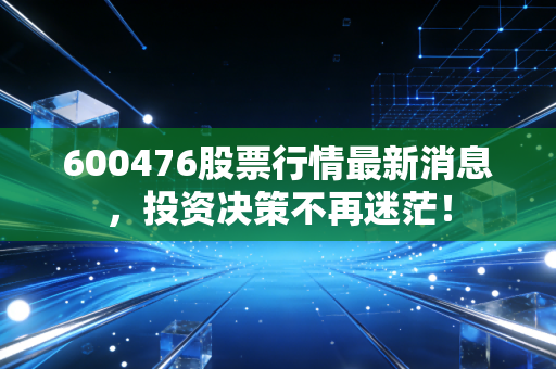 600476股票行情最新消息，投资决策不再迷茫！