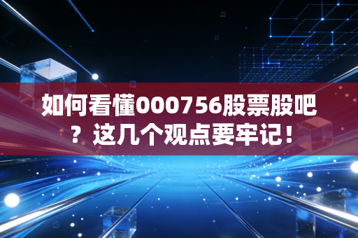 如何看懂000756股票股吧?这几个观点要牢记!