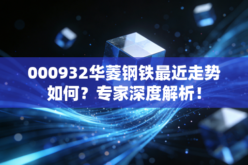 000932华菱钢铁最近走势如何?专家深度解析!