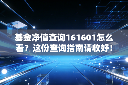 基金净值查询161601怎么看？这份查询指南请收好！