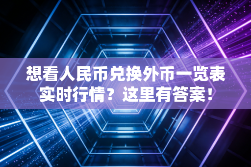 想看人民币兑换外币一览表实时行情？这里有答案！