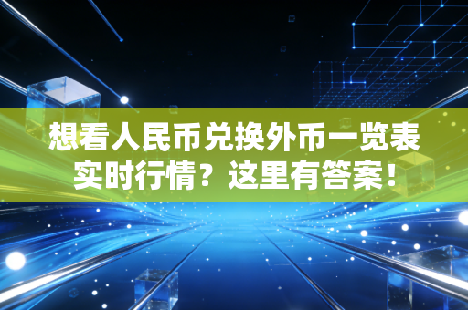 想看人民币兑换外币一览表实时行情？这里有答案！