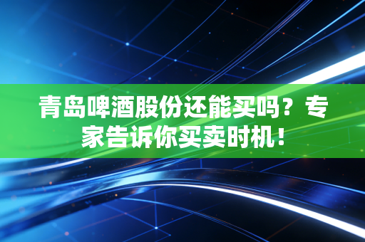 青岛啤酒股份还能买吗？专家告诉你买卖时机！