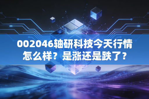 002046轴研科技今天行情怎么样？是涨还是跌了？