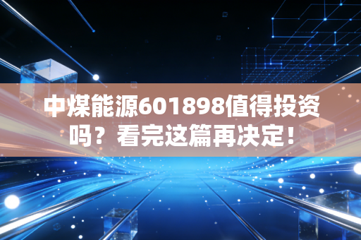 中煤能源601898值得投资吗?看完这篇再决定!