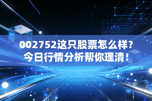 002752这只股票怎么样？今日行情分析帮你理清！
