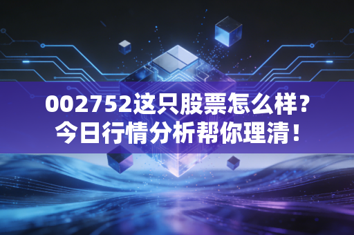 002752这只股票怎么样？今日行情分析帮你理清！