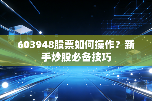 603948股票如何操作？新手炒股必备技巧