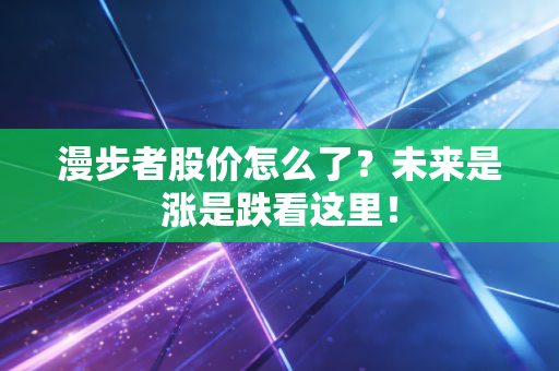 漫步者股价怎么了？未来是涨是跌看这里！