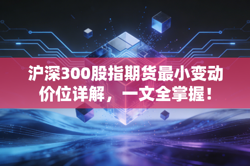 沪深300股指期货最小变动价位详解，一文全掌握！