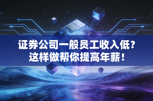 证券公司一般员工收入低？这样做帮你提高年薪！