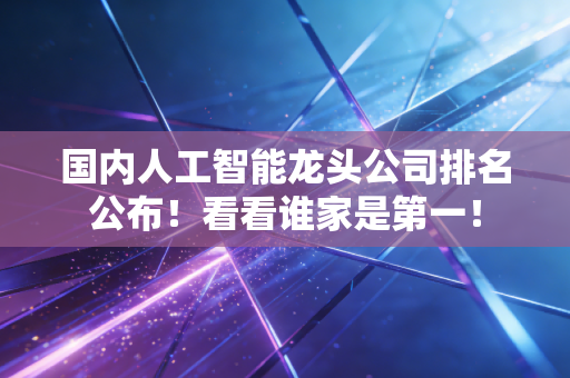 国内人工智能龙头公司排名公布!看看谁家是第一!
