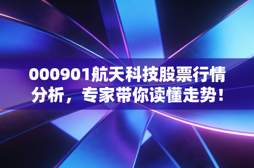 000901航天科技股票行情分析，专家带你读懂走势！