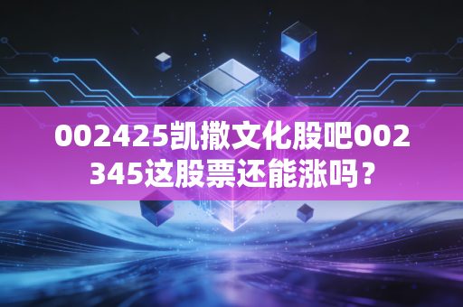 002425凯撒文化股吧002345这股票还能涨吗？