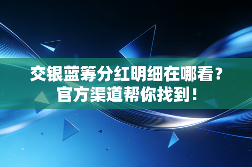 交银蓝筹分红明细在哪看？官方渠道帮你找到！