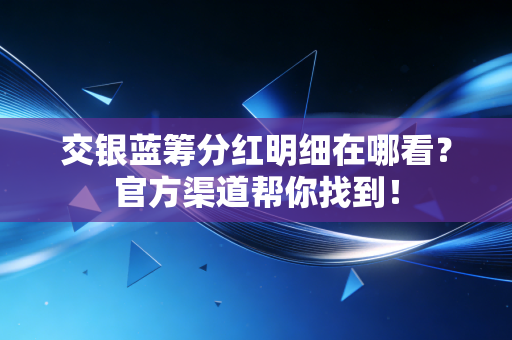 交银蓝筹分红明细在哪看？官方渠道帮你找到！