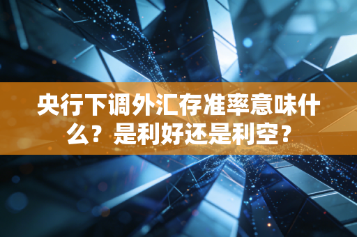 央行下调外汇存准率意味什么?是利好还是利空?