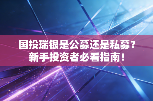 国投瑞银是公募还是私募?新手投资者必看指南!