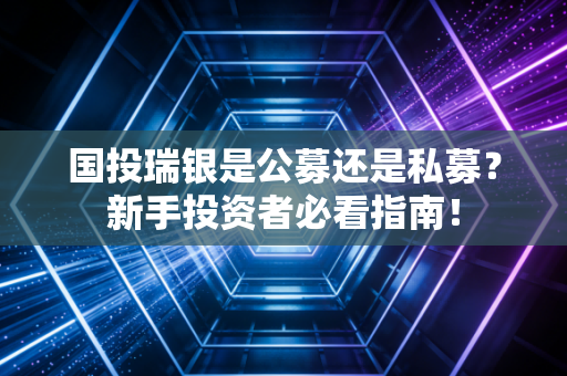 国投瑞银是公募还是私募?新手投资者必看指南!