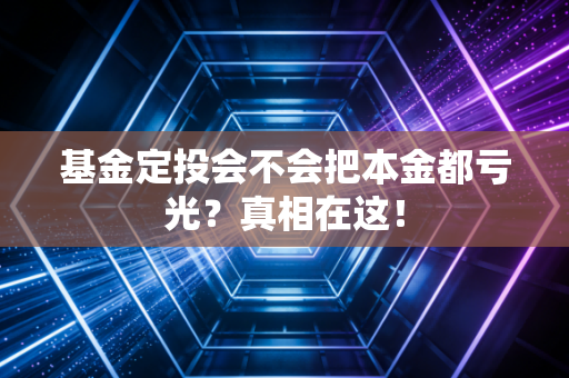 基金定投会不会把本金都亏光?真相在这!
