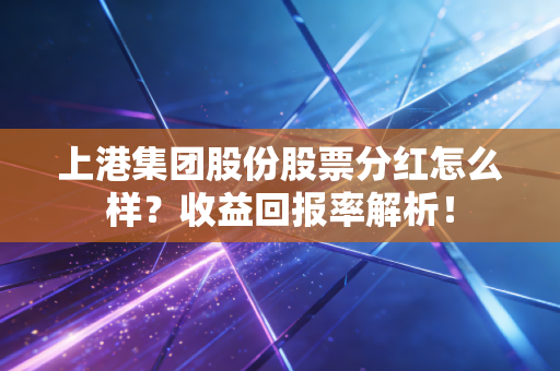 上港集团股份股票分红怎么样?收益回报率解析!