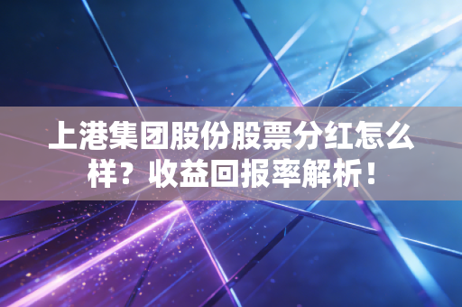 上港集团股份股票分红怎么样?收益回报率解析!