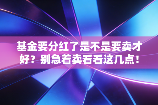 基金要分红了是不是要卖才好？别急着卖看看这几点！