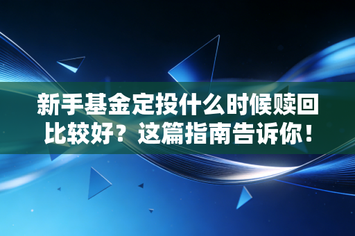 新手基金定投什么时候赎回比较好?这篇指南告诉你!