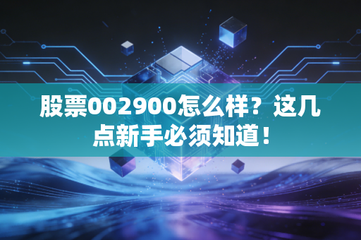 股票002900怎么样?这几点新手必须知道!