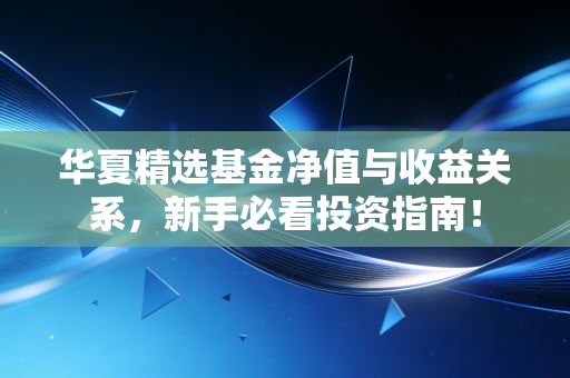 华夏精选基金净值与收益关系,新手必看投资指南!