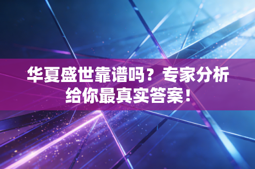 华夏盛世靠谱吗?专家分析给你最真实答案!