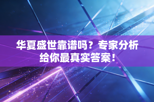 华夏盛世靠谱吗?专家分析给你最真实答案!