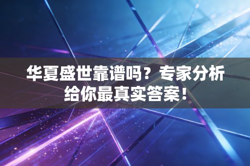 华夏盛世靠谱吗？专家分析给你最真实答案！