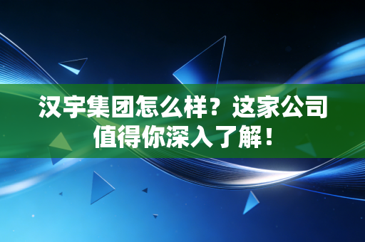 汉宇集团怎么样?这家公司值得你深入了解!