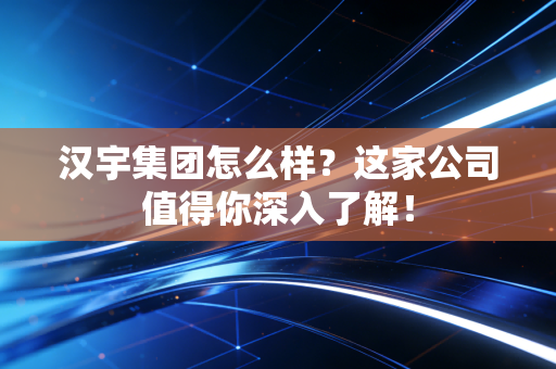 汉宇集团怎么样?这家公司值得你深入了解!