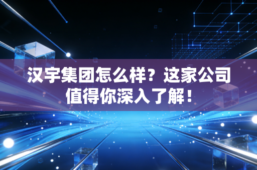 汉宇集团怎么样?这家公司值得你深入了解!