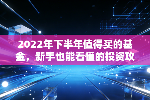 2022年下半年值得买的基金，新手也能看懂的投资攻略！