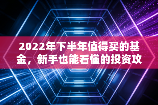 2022年下半年值得买的基金，新手也能看懂的投资攻略！