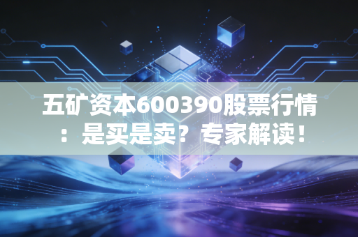 五矿资本600390股票行情：是买是卖？专家解读！