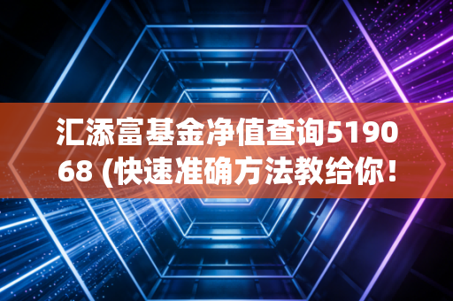汇添富基金净值查询519068 (快速准确方法教给你！)