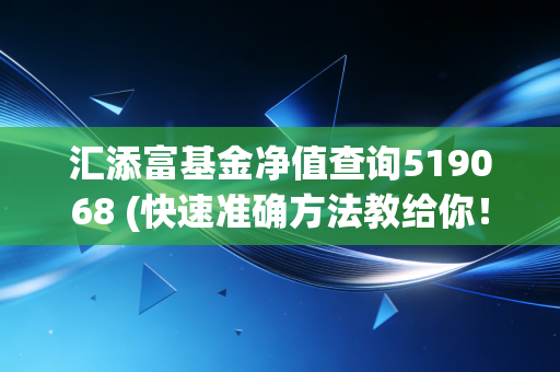 汇添富基金净值查询519068 (快速准确方法教给你！)