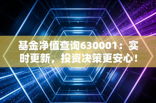 基金净值查询630001:实时更新,投资决策更安心!