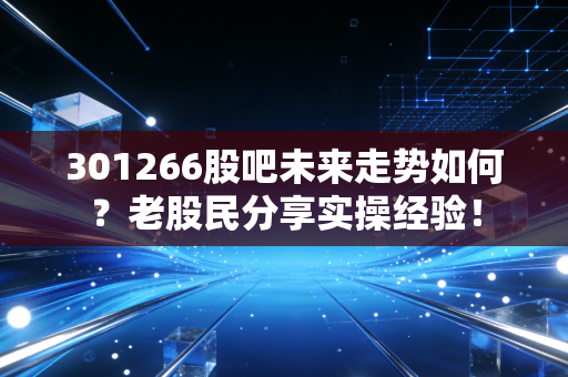 301266股吧未来走势如何？老股民分享实操经验！