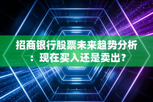 招商银行股票未来趋势分析：现在买入还是卖出？