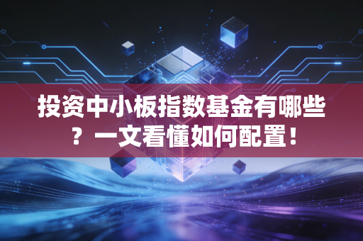 投资中小板指数基金有哪些？一文看懂如何配置！