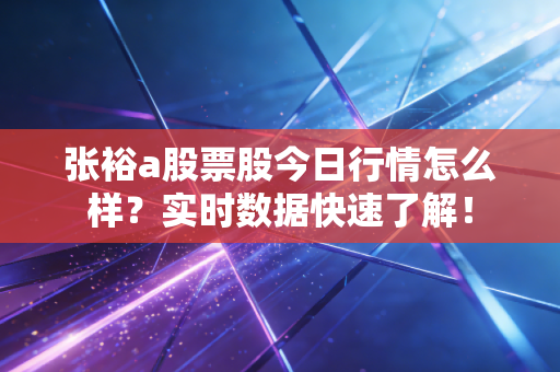 张裕a股票股今日行情怎么样？实时数据快速了解！