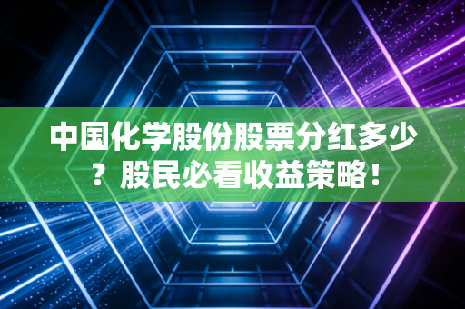 中国化学股份股票分红多少？股民必看收益策略！