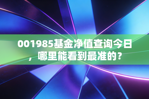 001985基金净值查询今日，哪里能看到最准的？