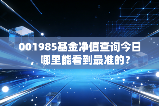 001985基金净值查询今日，哪里能看到最准的？